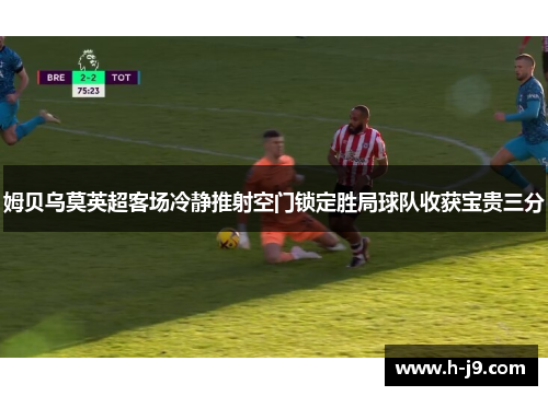 姆贝乌莫英超客场冷静推射空门锁定胜局球队收获宝贵三分