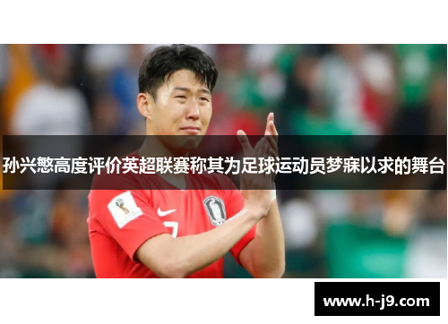 孙兴慜高度评价英超联赛称其为足球运动员梦寐以求的舞台 孙兴慜高度评价英超联赛称其为足球运动员梦寐以求的舞台