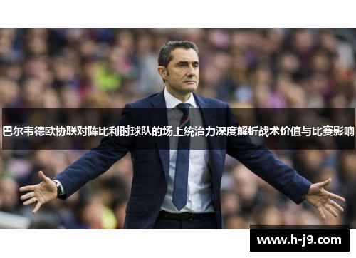 巴尔韦德欧协联对阵比利时球队的场上统治力深度解析战术价值与比赛影响 巴尔韦德欧协联对阵比利时球队的场上统治力深度解析战术价值与比赛影响