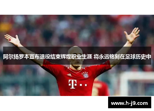 阿尔扬罗本宣布退役结束辉煌职业生涯 将永远铭刻在足球历史中 阿尔扬罗本宣布退役结束辉煌职业生涯 将永远铭刻在足球历史中