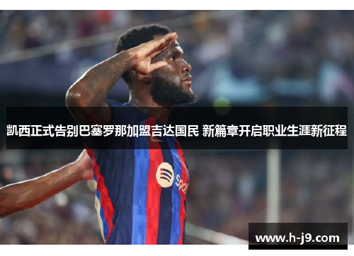 凯西正式告别巴塞罗那加盟吉达国民 新篇章开启职业生涯新征程