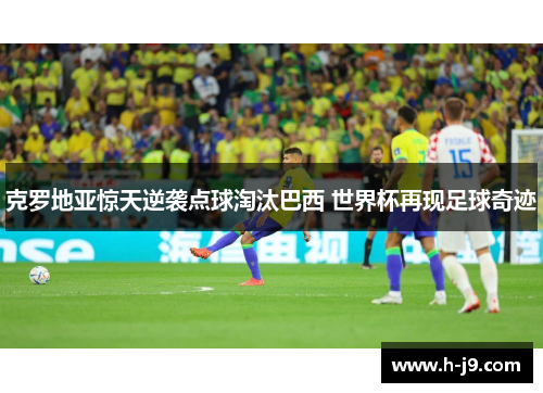 克罗地亚惊天逆袭点球淘汰巴西 世界杯再现足球奇迹