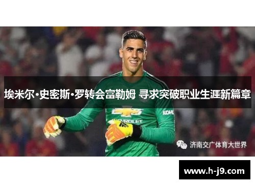 埃米尔·史密斯·罗转会富勒姆 寻求突破职业生涯新篇章 埃米尔·史密斯·罗转会富勒姆 寻求突破职业生涯新篇章