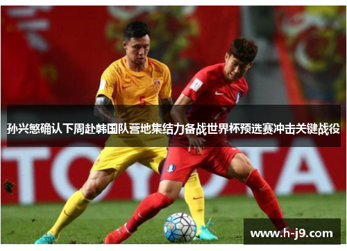 孙兴慜确认下周赴韩国队营地集结力备战世界杯预选赛冲击关键战役 孙兴慜确认下周赴韩国队营地集结力备战世界杯预选赛冲击关键战役