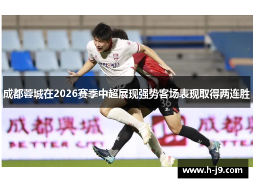 成都蓉城在2026赛季中超展现强势客场表现取得两连胜