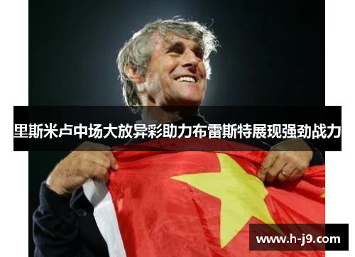 里斯米卢中场大放异彩助力布雷斯特展现强劲战力