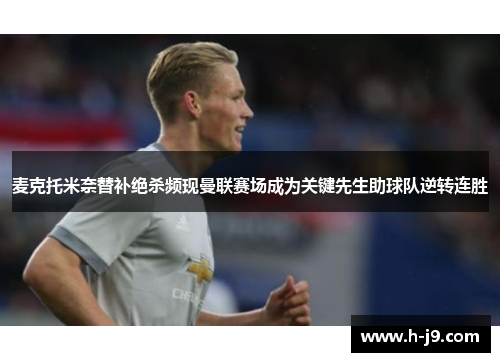 麦克托米奈替补绝杀频现曼联赛场成为关键先生助球队逆转连胜