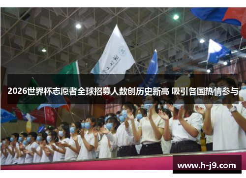 2026世界杯志愿者全球招募人数创历史新高 吸引各国热情参与 2026世界杯志愿者全球招募人数创历史新高 吸引各国热情参与