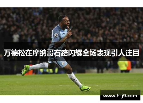 万德松在摩纳哥右路闪耀全场表现引人注目 万德松在摩纳哥右路闪耀全场表现引人注目