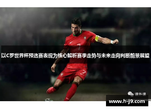 以C罗世界杯预选赛表现为核心解析赛季走势与未来走向判断前景展望