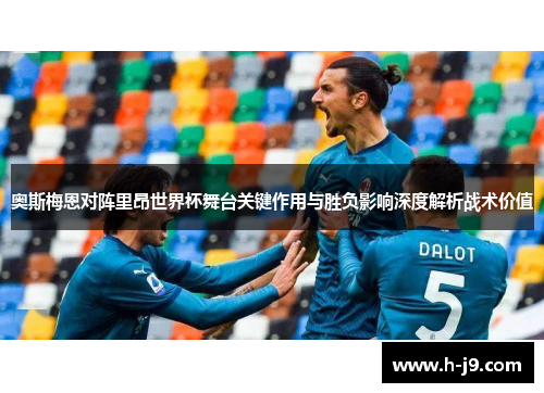 奥斯梅恩对阵里昂世界杯舞台关键作用与胜负影响深度解析战术价值