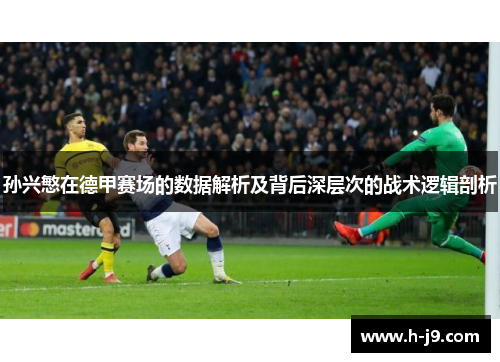 孙兴慜在德甲赛场的数据解析及背后深层次的战术逻辑剖析