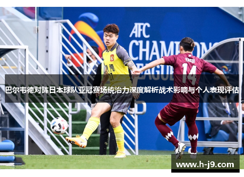 巴尔韦德对阵日本球队亚冠赛场统治力深度解析战术影响与个人表现评估