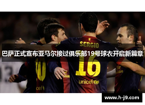 巴萨正式宣布亚马尔接过俱乐部19号球衣开启新篇章 巴萨正式宣布亚马尔接过俱乐部19号球衣开启新篇章
