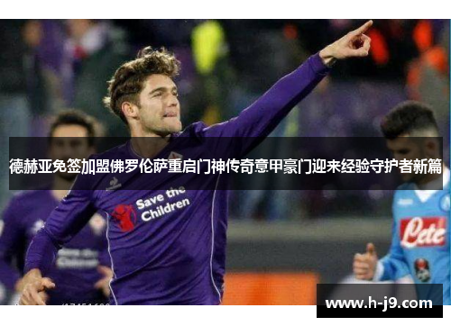 德赫亚免签加盟佛罗伦萨重启门神传奇意甲豪门迎来经验守护者新篇