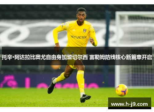 托辛·阿达拉比奥尤自由身加盟切尔西 富勒姆防线核心新篇章开启