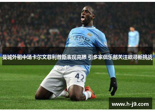 曼城外租中场卡尔文菲利普斯表现亮眼 引多家俱乐部关注欲寻新挑战