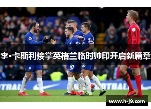 李·卡斯利接掌英格兰临时帅印开启新篇章