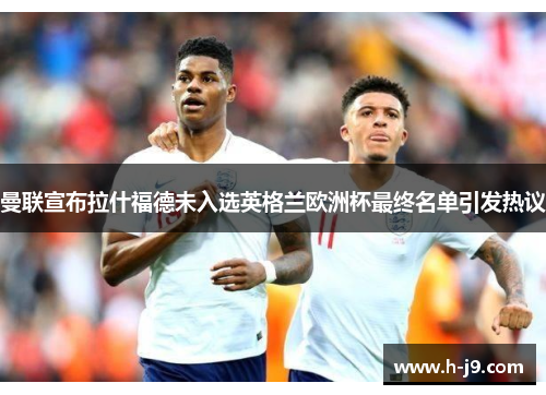 曼联宣布拉什福德未入选英格兰欧洲杯最终名单引发热议 曼联宣布拉什福德未入选英格兰欧洲杯最终名单引发热议