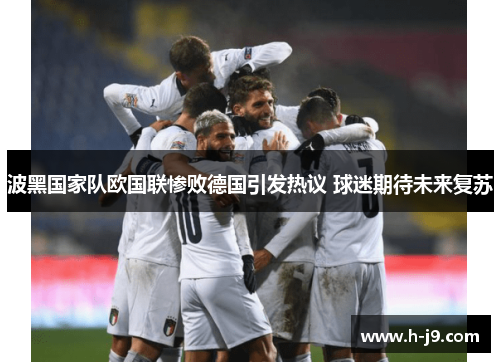 波黑国家队欧国联惨败德国引发热议 球迷期待未来复苏 波黑国家队欧国联惨败德国引发热议 球迷期待未来复苏