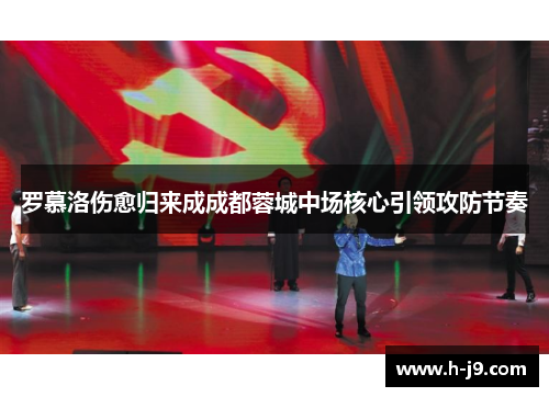 罗慕洛伤愈归来成成都蓉城中场核心引领攻防节奏 罗慕洛伤愈归来成成都蓉城中场核心引领攻防节奏
