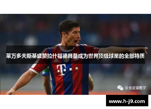 莱万多夫斯基盛赞拉什福德具备成为世界顶级球星的全部特质 莱万多夫斯基盛赞拉什福德具备成为世界顶级球星的全部特质