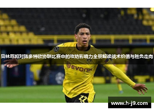 贝林厄姆对阵多特欧协联比赛中的攻防影响力全景解读战术价值与胜负走向