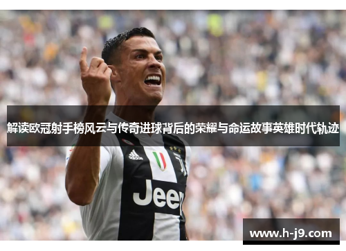 解读欧冠射手榜风云与传奇进球背后的荣耀与命运故事英雄时代轨迹