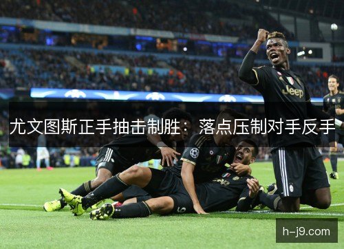 尤文图斯正手抽击制胜:落点压制对手反手 尤文图斯正手抽击制胜:落点压制对手反手