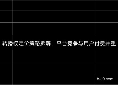 转播权定价策略拆解,平台竞争与用户付费并重 转播权定价策略拆解,平台竞争与用户付费并重